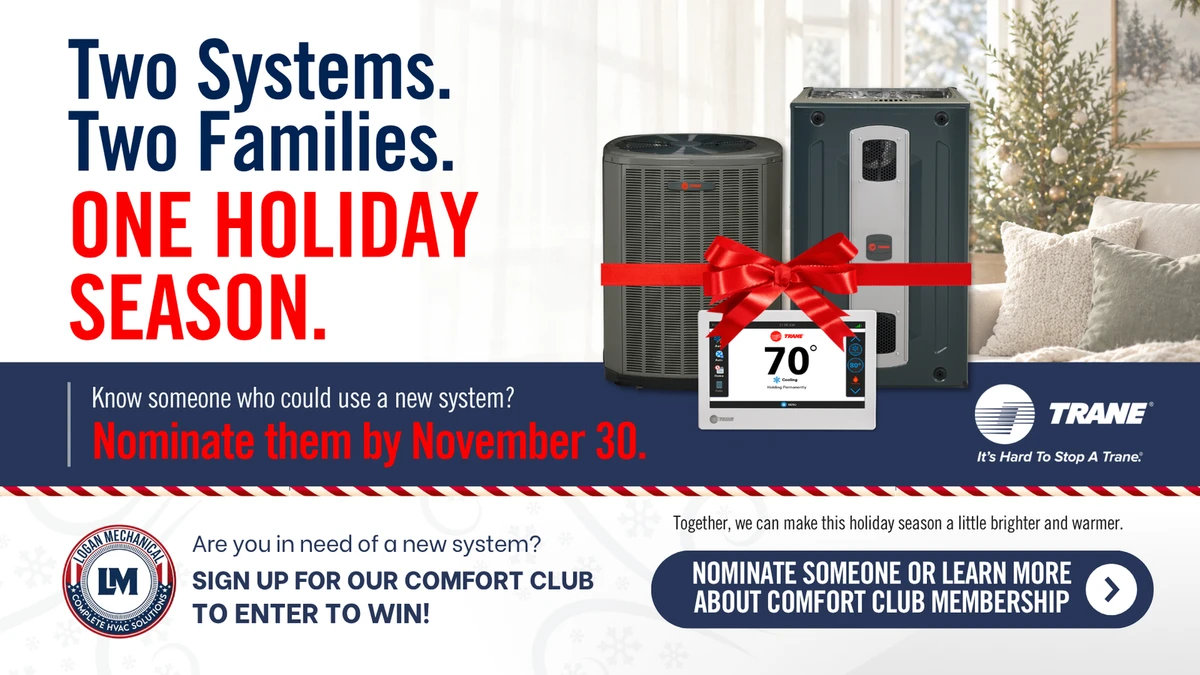 Two Systems. Two Families. One Holiday Season. Logan Mechanical and Trane are giving away two new HVAC systems. Nominate someone by November 30.